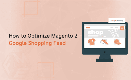 How to Optimize Your Magento 2 Google Shopping Feed for Better Visibility?